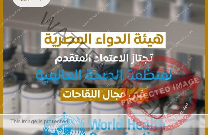 هيئة الدواء المصرية تجتاز الأعتماد المتقدم لمنظمة الصحة العالمية في مجال اللقاحات