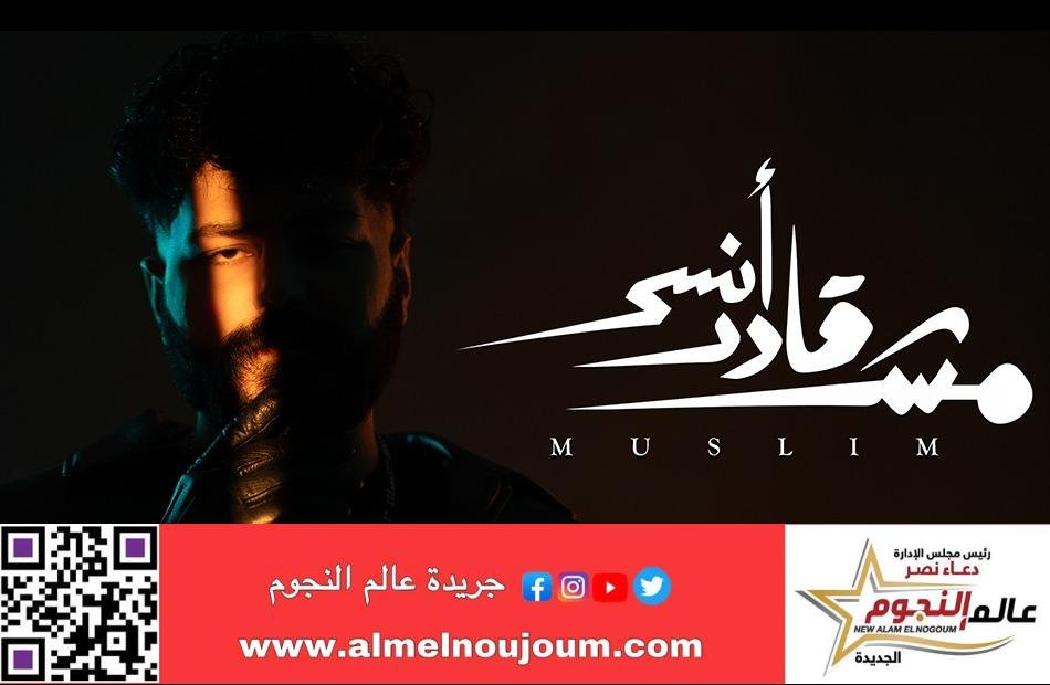 مسلم.. يطرح أغنيته الجديدة "مش قادر انسى"