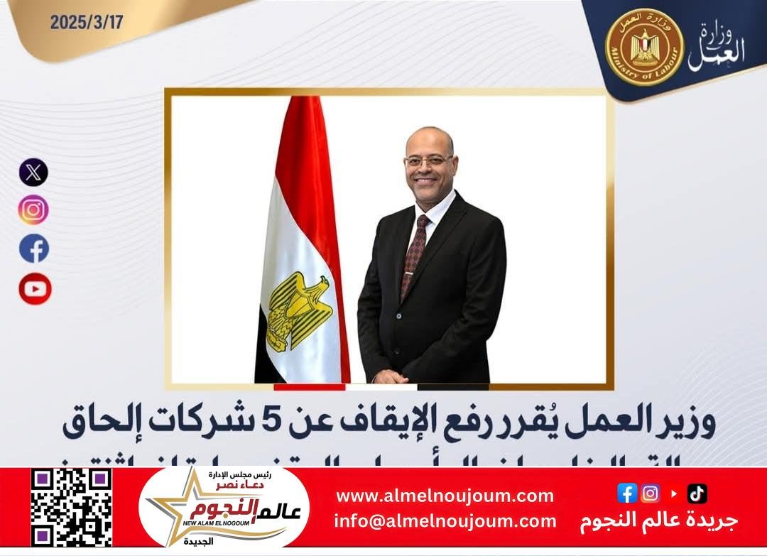 وزير العمل :رفع الإيقاف عن 5 شركات إلحاق عمالة بالخارج لزوال أسباب الوقف