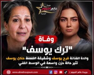 وفاة ترك يوسف والدة فرح يوسف وشقيقة حنان يوسف تثير حالة حزن واسعة في الوسط الفني