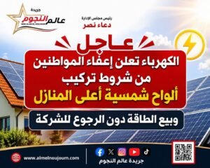 الكهرباء تعلن إعفاء المواطنين من شروط تركيب الألواح الشمسية أعلى المنازل.. وبيع الطاقة دون الرجوع للشركة