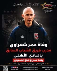 وفاة عمر شعراوي مدرب فريق الشباب السابق بالنادي الأهلي بعد صراع مع المرض