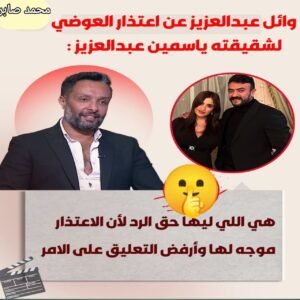 وائل عبد العزيز عن اعتذار العوضي لشقيقته ياسمين عبد العزيز: هي اللي ليها حق الرد وأرفض التعليق