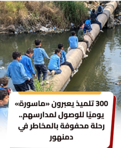 300 تلميذ يعبرون «ماسورة» يوميًا للوصول إلى مدارسهم.. رحلة محفوفة بالمخاطر في دمنهور